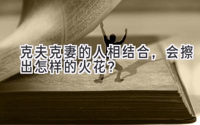 克夫克妻的人相结合,会擦出怎样的火花?-图片1
