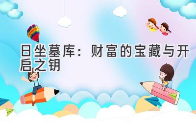 日坐墓库:财富的宝藏与开启之钥-图片1