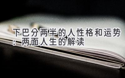 下巴分两半的人性格和运势:两面人生的解读-图片1
