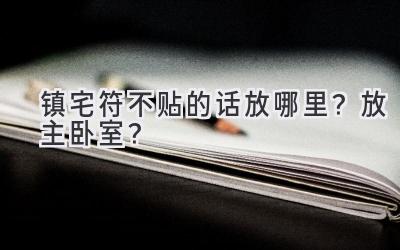 镇宅符不贴的话放哪里?放主卧室?-图片1