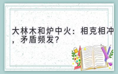 大林木和炉中火:相克相冲,矛盾频发?-图片1
