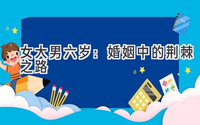 女大男六岁:婚姻中的荆棘之路-图片1