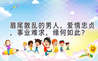 眉尾散乱的男人,爱情忠贞,事业难求,缘何如此?-图片1