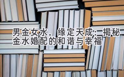 男金女水,缘定天成:揭秘金水婚配的和谐与幸福-图片1