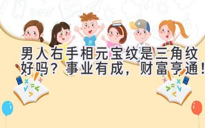 男人右手相元宝纹是三角纹好吗?事业有成,财富亨通!-图片1