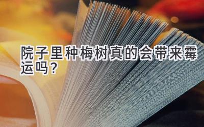 院子里种梅树真的会带来霉运吗?-图片1