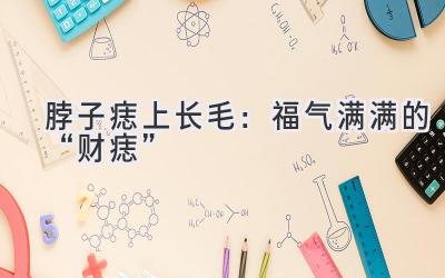 脖子痣上长毛:福气满满的“财痣”-图片1