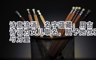 诗意流淌,名字蕴藏:用古诗词为女儿取名,赋予她优雅与力量-图片1