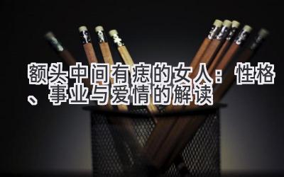 额头中间有痣的女人:性格、事业与爱情的解读-图片1