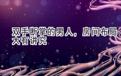 双手断掌的男人,房间布局大有讲究-图片1