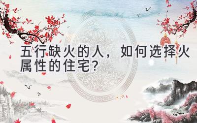 五行缺火的人,如何选择火属性的住宅?-图片1