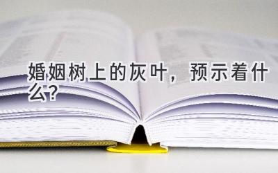 婚姻树上的灰叶,预示着什么?-图片1