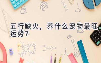 五行缺火,养什么宠物最旺运势?-图片1