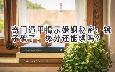 奇门遁甲揭示婚姻秘密:镜子破了,缘分还能续吗?-图片1