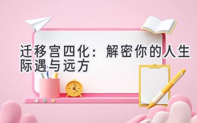 迁移宫四化:解密你的人生际遇与远方-图片1