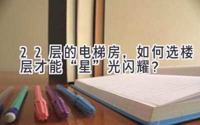 22层的电梯房,如何选楼层才能“星”光闪耀?-图片1