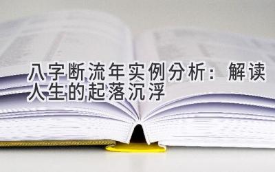 八字断流年实例分析:解读人生的起落沉浮-图片1