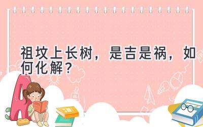 祖坟上长树,是吉是祸,如何化解?-图片1