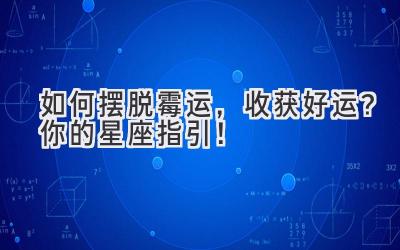如何摆脱霉运,收获好运?你的星座指引!-图片1