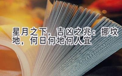 星月之下,吉凶之兆:挪坟地,何日何地何人宜-图片1