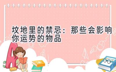 坟地里的禁忌:那些会影响你运势的物品-图片1