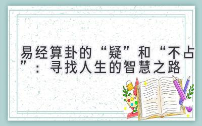 易经算卦的“疑”和“不占”:寻找人生的智慧之路-图片1