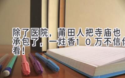 除了医院,莆田人把寺庙也承包了,一炷香10万不信你看!-图片1