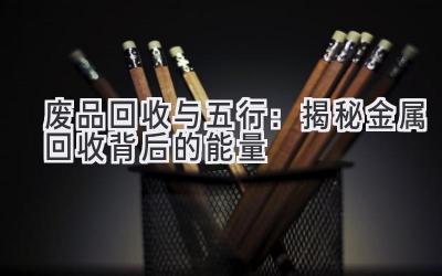 废品回收与五行:揭秘金属回收背后的能量-图片1