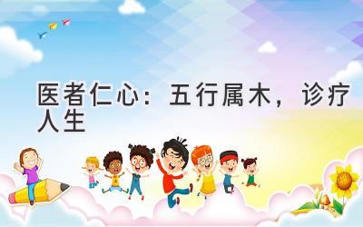 医者仁心:五行属木,诊疗人生-图片1