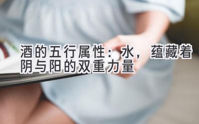 酒的五行属性:水,蕴藏着阴与阳的双重力量-图片1