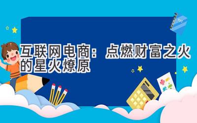 互联网电商:点燃财富之火的星火燎原-图片1