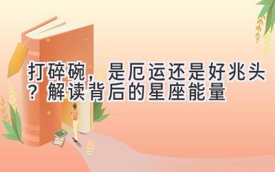 打碎碗,是厄运还是好兆头?解读背后的星座能量-图片1