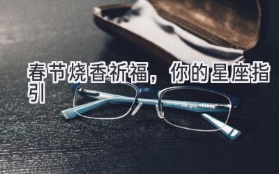 春节烧香祈福,你的星座指引-图片1