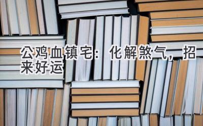 公鸡血镇宅:化解煞气,招来好运-图片1