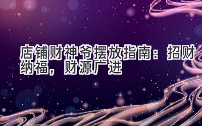 店铺财神爷摆放指南:招财纳福,财源广进-图片1