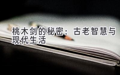 桃木剑的秘密:古老智慧与现代生活-图片1