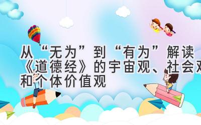 从“无为”到“有为”: 解读《道德经》的宇宙观、社会观和个体价值观-图片1