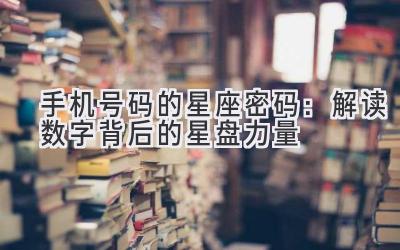手机号码的星座密码：解读数字背后的星盘力量-图片1