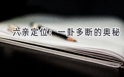  六亲定位：一卦多断的奥秘 