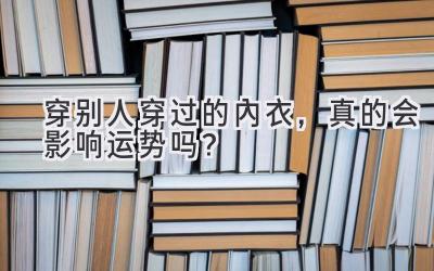 穿别人穿过的内衣，真的会影响运势吗？-图片1