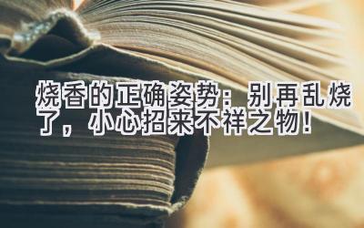 烧香的正确姿势：别再乱烧了，小心招来不祥之物！-图片1