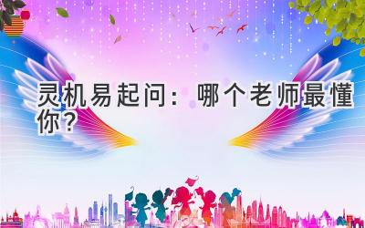  灵机易起问：哪个老师最懂你？ 