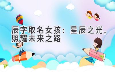 辰字取名女孩:星辰之光,照耀未来之路-图片1