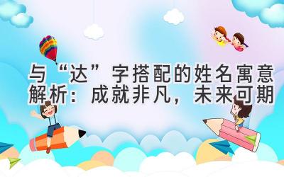 与“达”字搭配的姓名寓意解析:成就非凡,未来可期-图片1