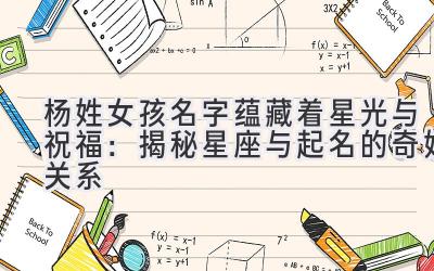 杨姓女孩名字蕴藏着星光与祝福:揭秘星座与起名的奇妙关系-图片1