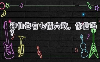 神仙也有七情六欲,你信吗?