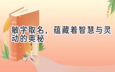 敏字取名,蕴藏着智慧与灵动的奥秘-图片1