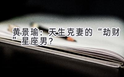 黄景瑜:天生克妻的“劫财”星座男?-图片1