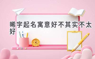 晞字起名寓意好不 其实不太好-图片1