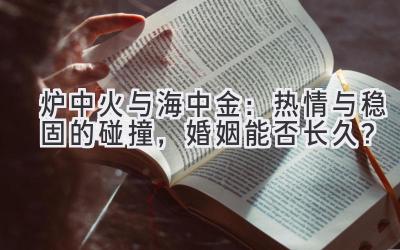 炉中火与海中金:热情与稳固的碰撞,婚姻能否长久?-图片1